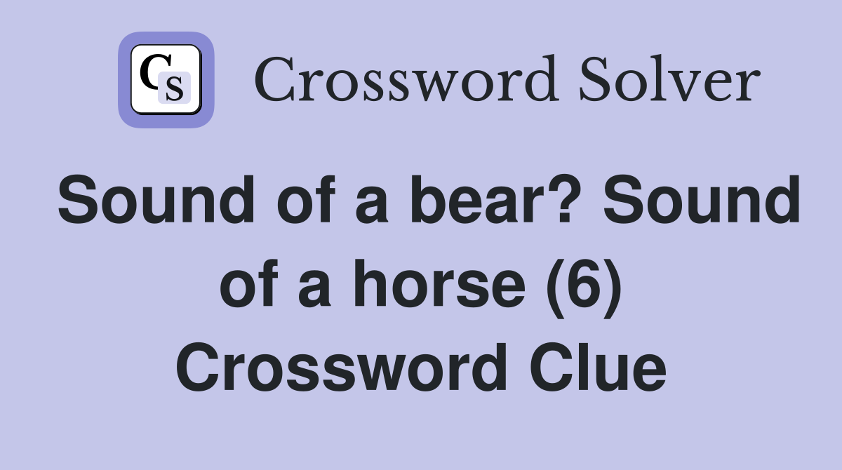 Sound of a bear? Sound of a horse (6) Crossword Clue