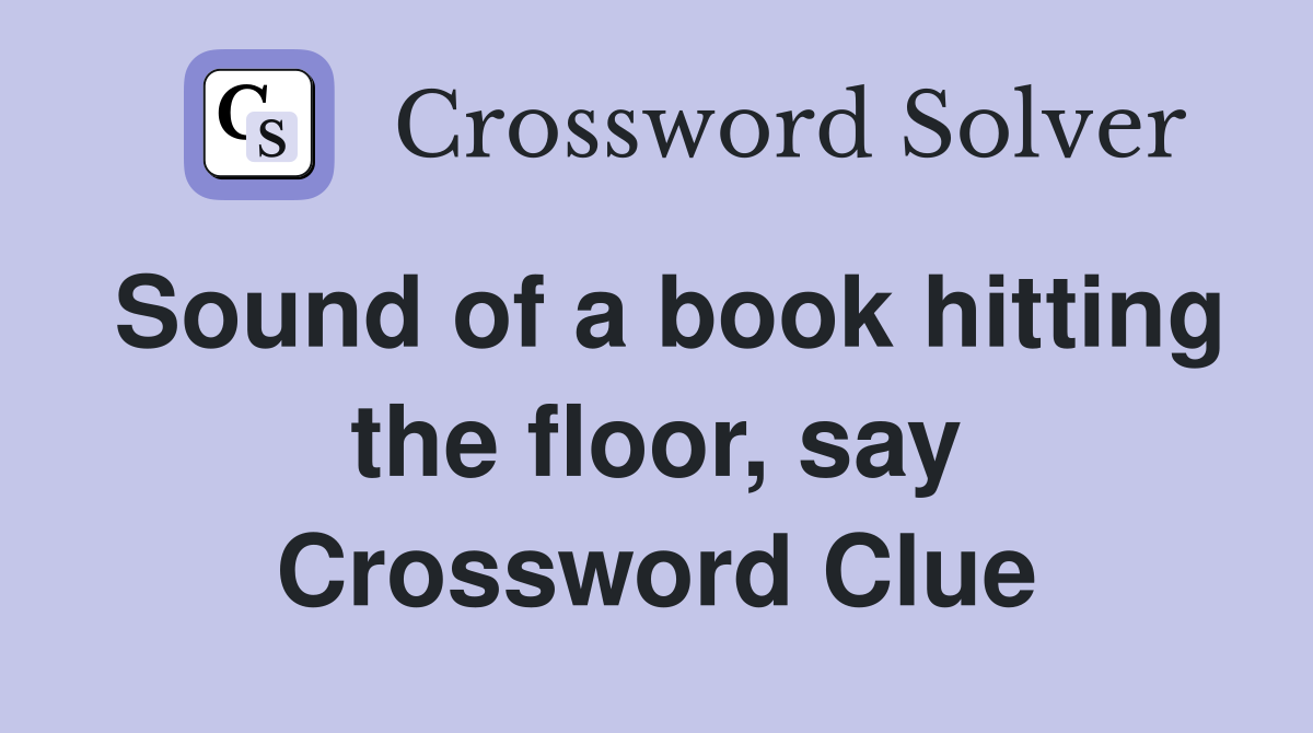 Sound of a book hitting the floor, say Crossword Clue