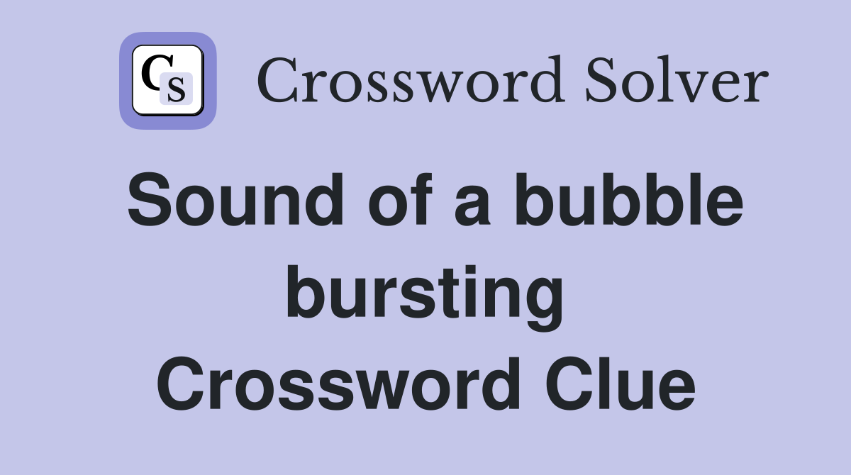 Sound of a bubble bursting Crossword Clue
