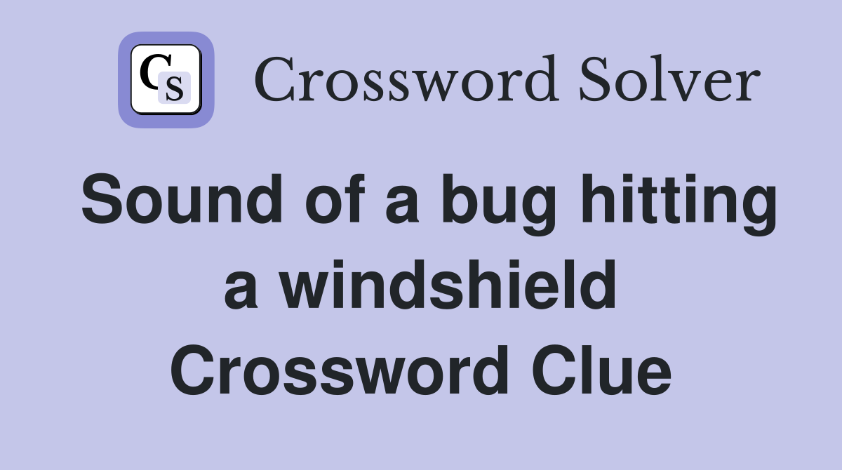 Sound of a bug hitting a windshield Crossword Clue