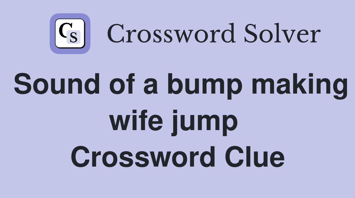 Sound of a bump making wife jump  Crossword Clue