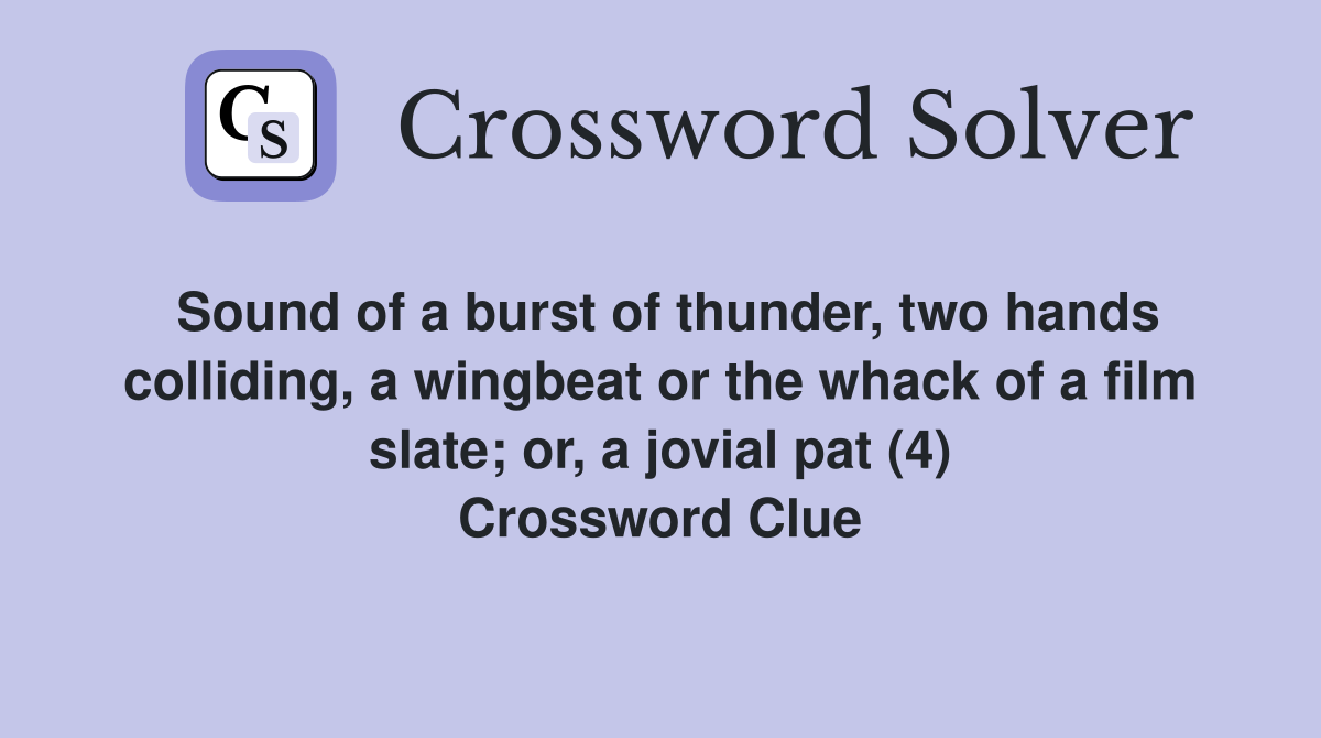 Sound of a burst of thunder, two hands colliding, a wingbeat or the whack of a film slate; or, a jovial pat (4) Crossword Clue