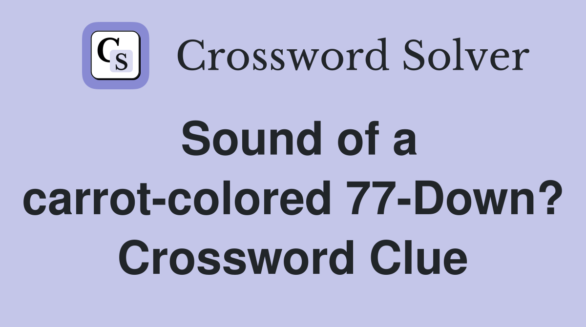 Sound of a carrot-colored 77-Down? Crossword Clue