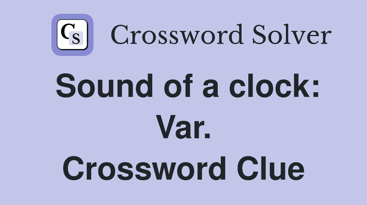 Sound of a clock: Var. Crossword Clue
