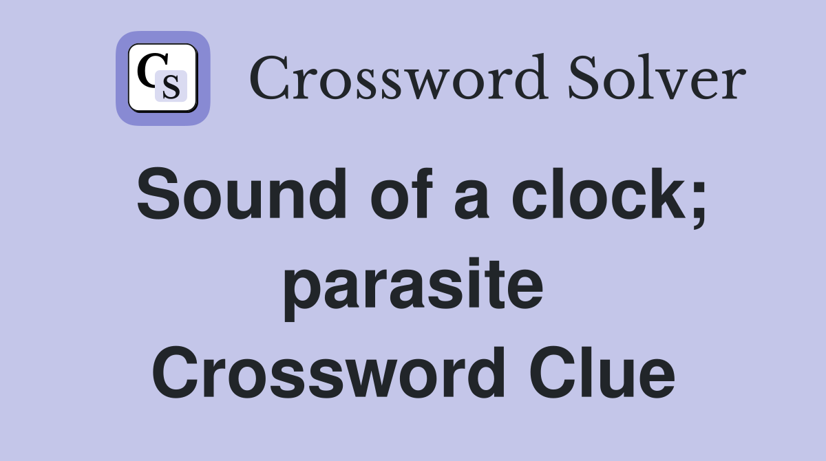 Sound of a clock; parasite Crossword Clue