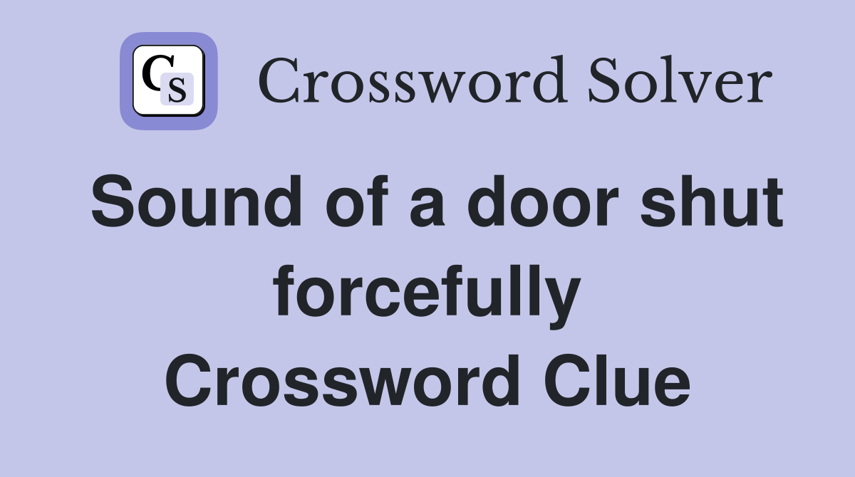 Sound of a door shut forcefully Crossword Clue