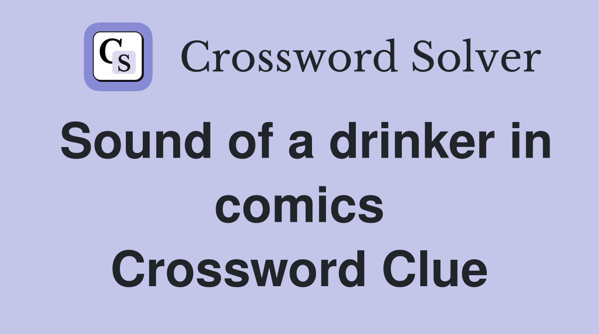 Sound of a drinker in comics Crossword Clue