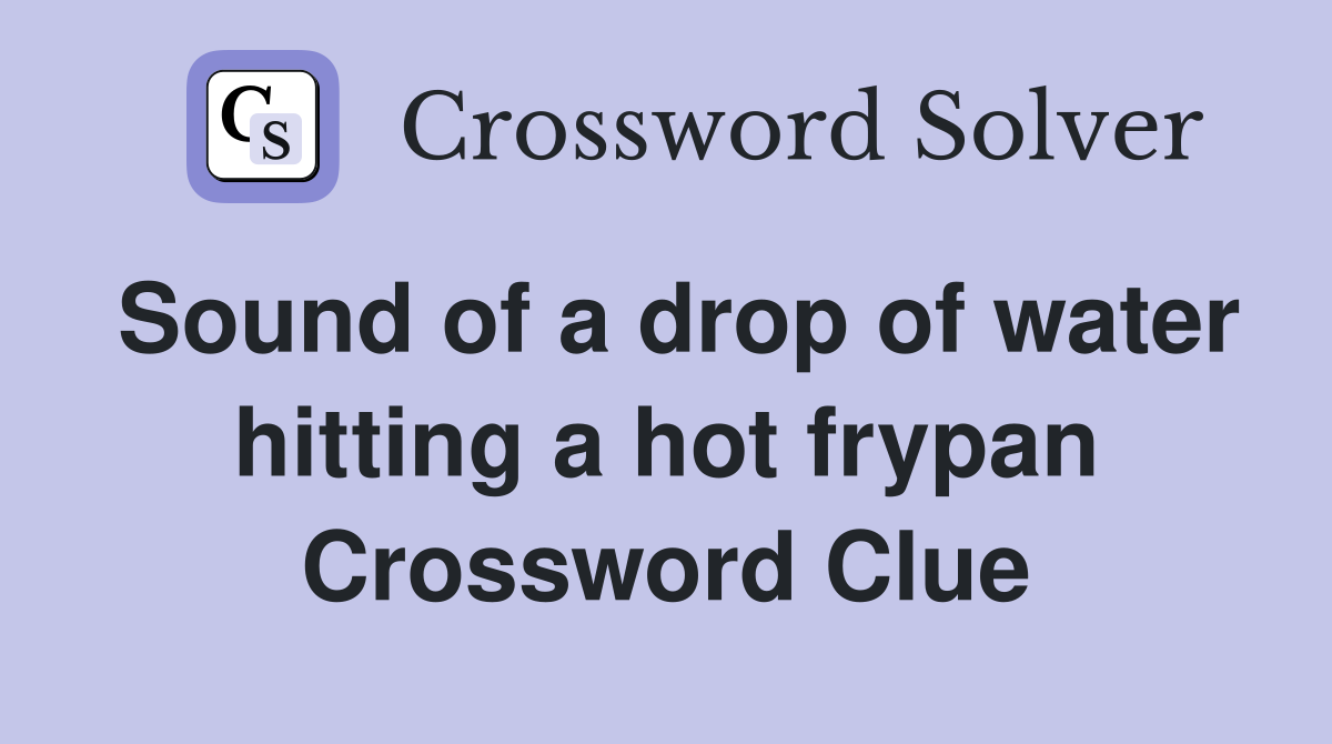 Sound of a drop of water hitting a hot frypan Crossword Clue