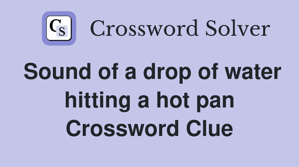 Sound of a drop of water hitting a hot pan Crossword Clue