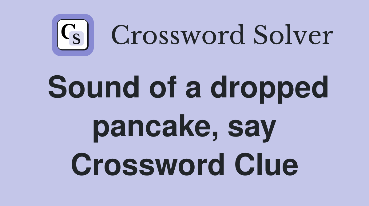 Sound of a dropped pancake, say Crossword Clue