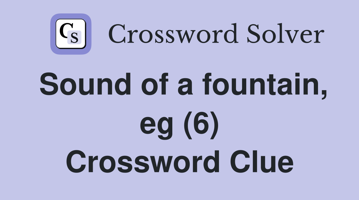 Sound of a fountain, eg (6) Crossword Clue