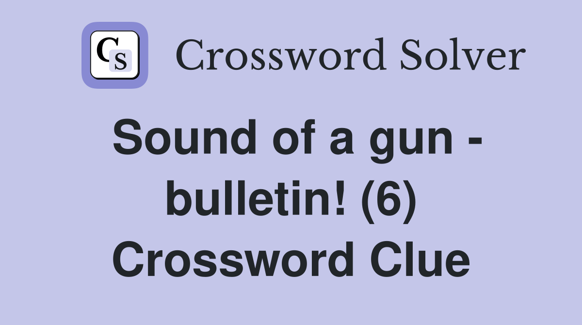 Sound of a gun - bulletin! (6) Crossword Clue