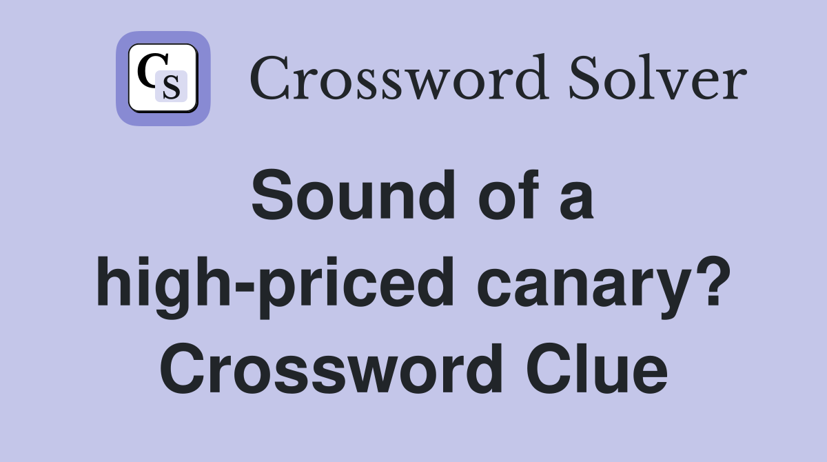 Sound of a high-priced canary? Crossword Clue