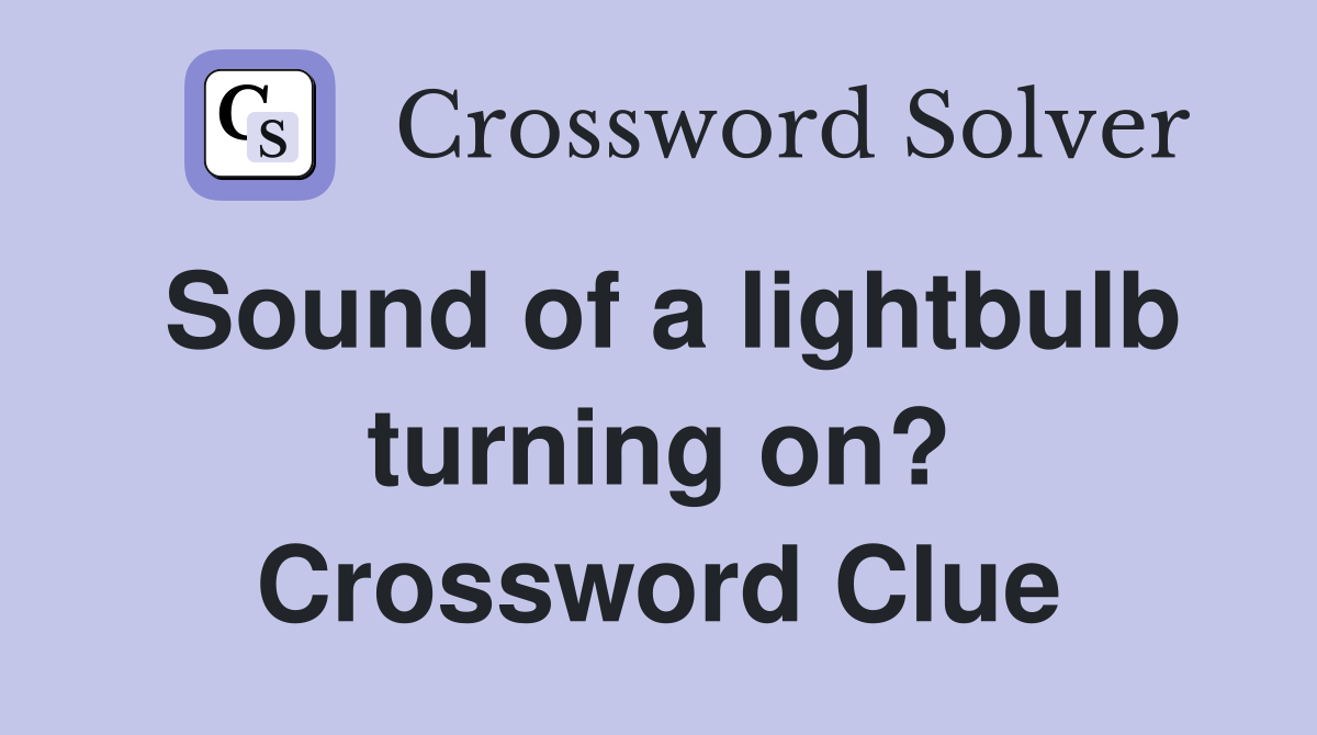 Sound of a lightbulb turning on? Crossword Clue