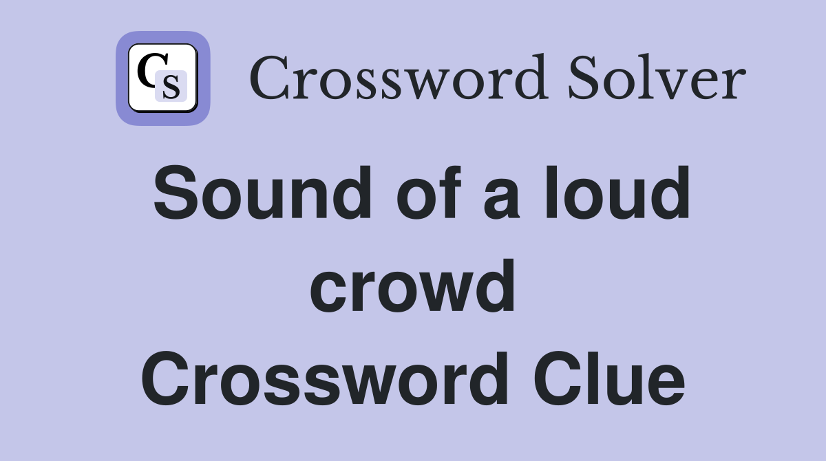 Sound of a loud crowd Crossword Clue