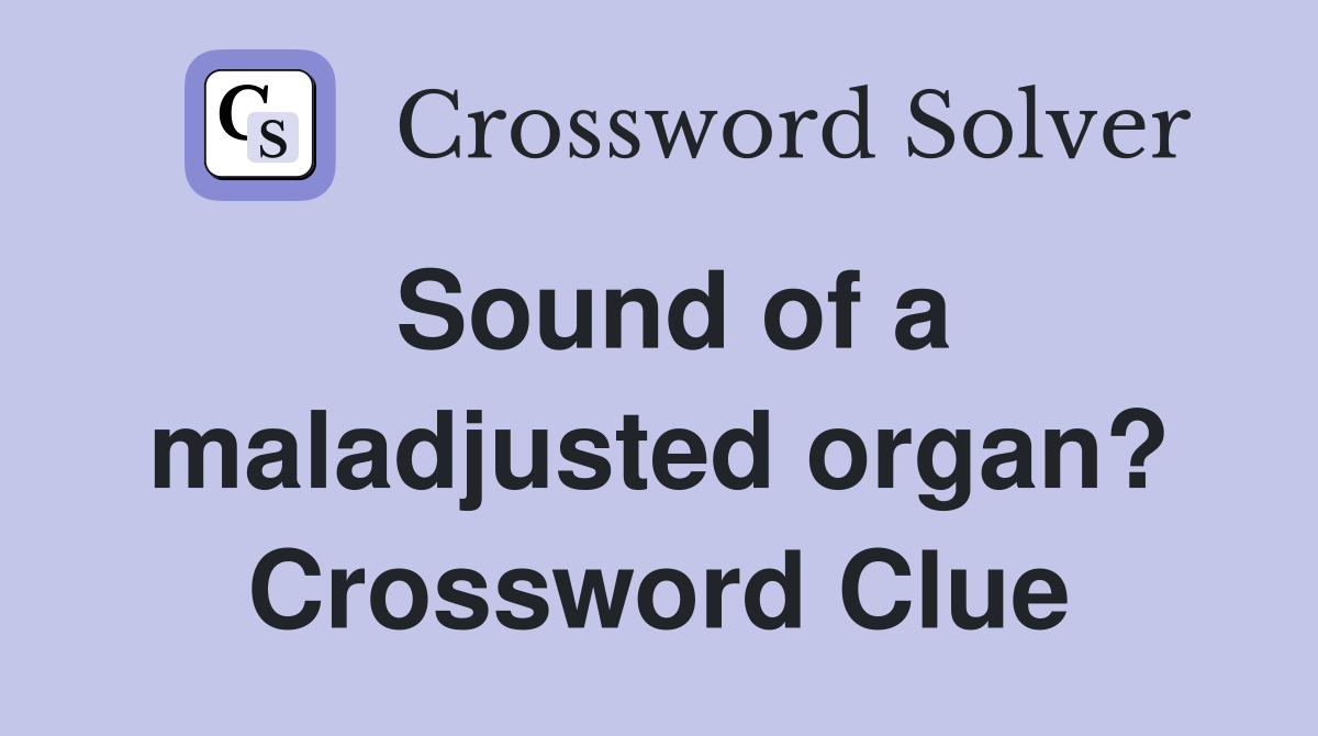 Sound of a maladjusted organ? Crossword Clue