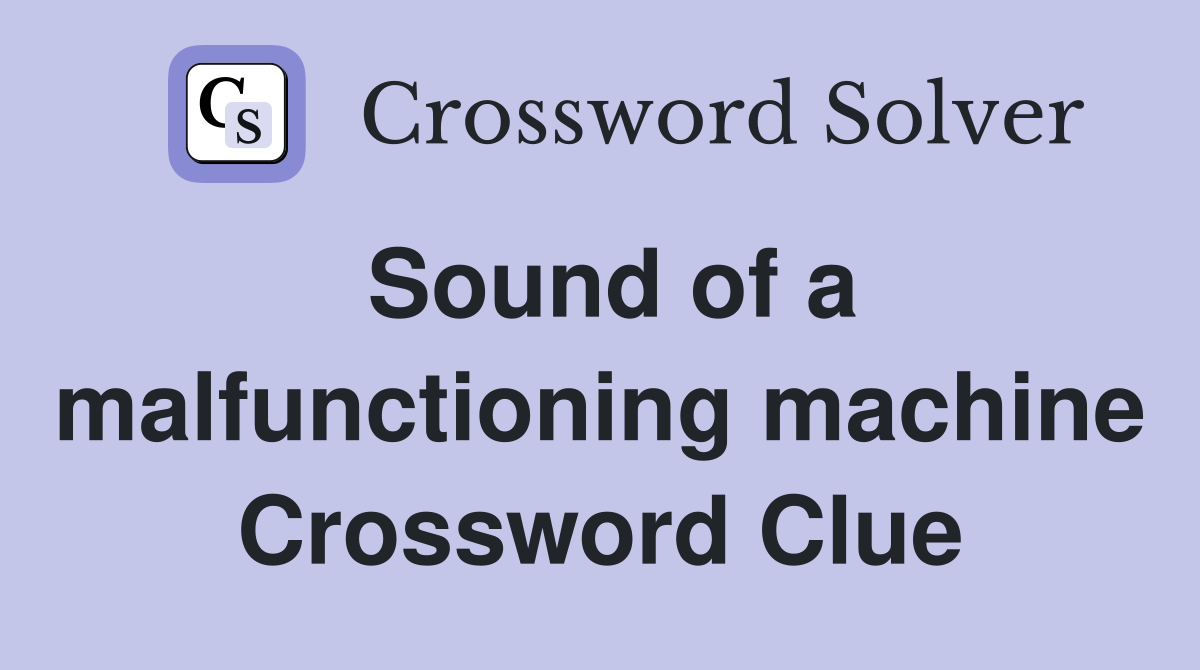 Sound of a malfunctioning machine Crossword Clue