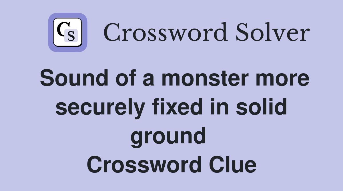 Sound of a monster more securely fixed in solid ground  Crossword Clue
