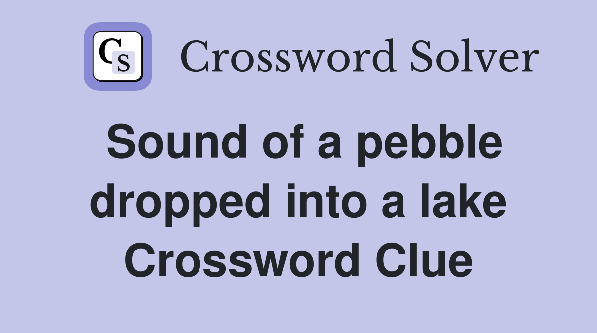 Sound of a pebble dropped into a lake Crossword Clue