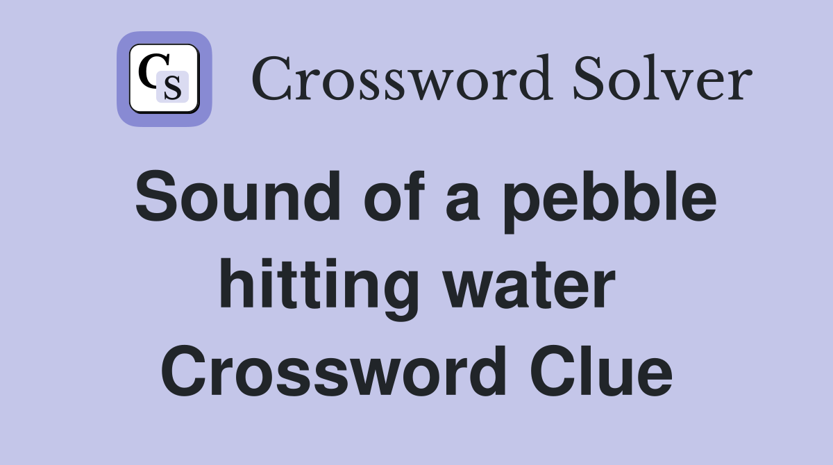 Sound of a pebble hitting water Crossword Clue