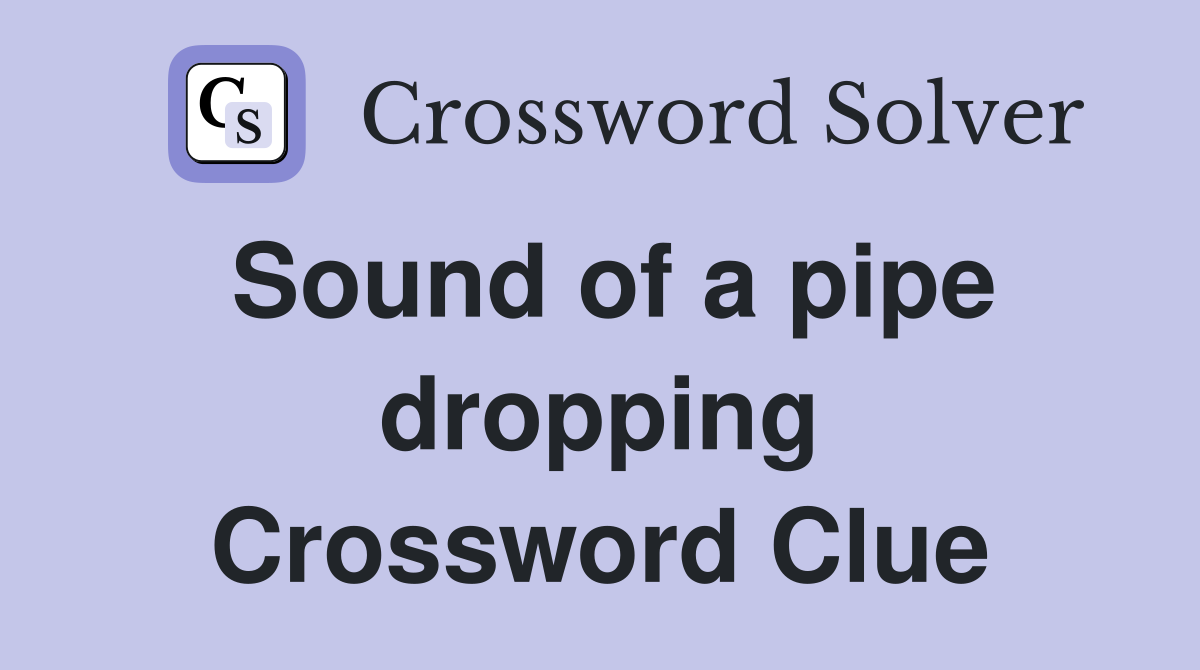Sound of a pipe dropping Crossword Clue