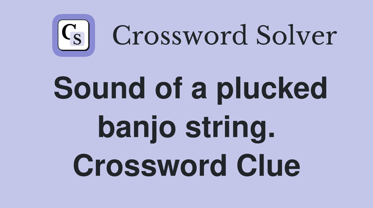 Sound of a plucked banjo string. Crossword Clue