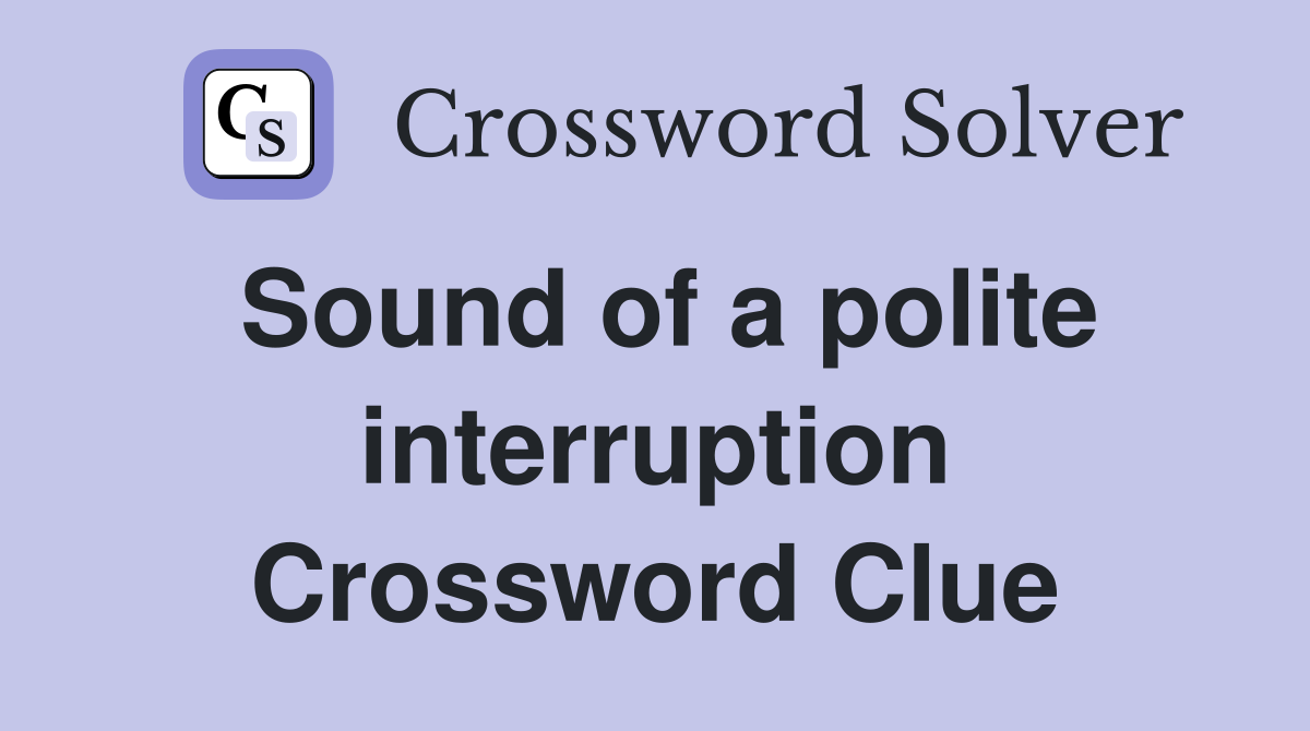 Sound of a polite interruption Crossword Clue