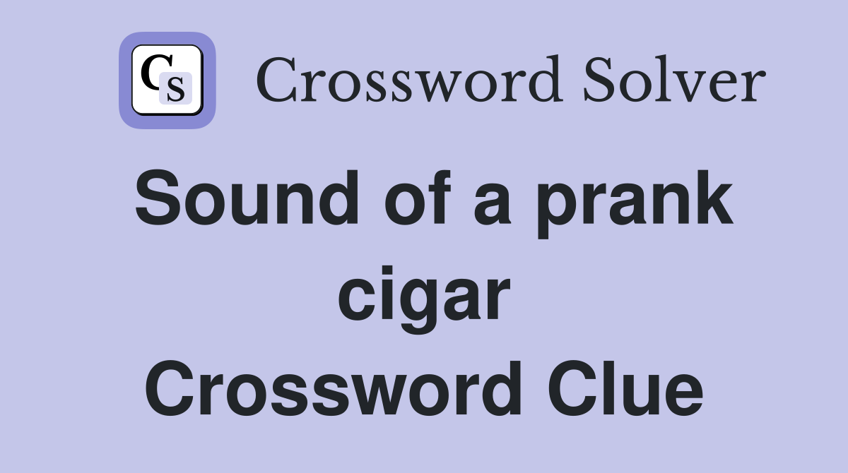 Sound of a prank cigar Crossword Clue