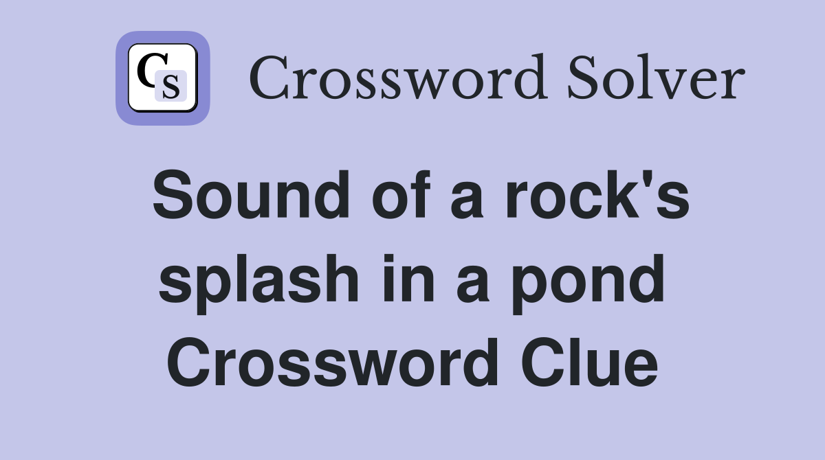 Sound of a rock's splash in a pond Crossword Clue