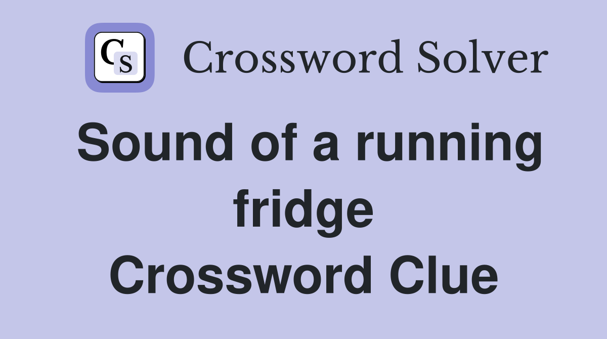 Sound of a running fridge Crossword Clue