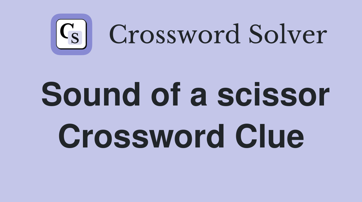 Sound of a scissor Crossword Clue