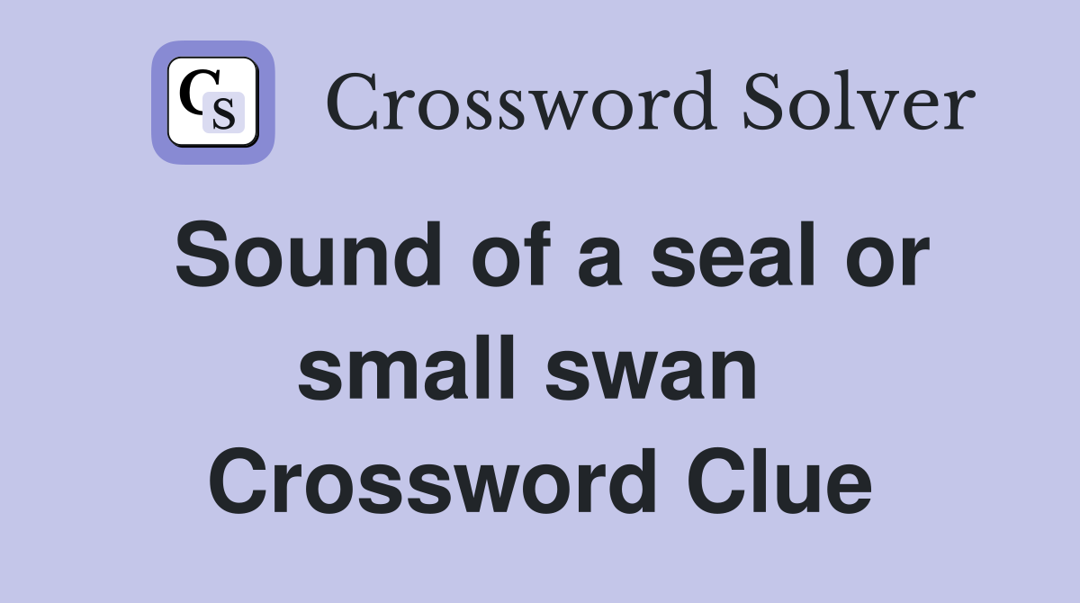 Sound of a seal or small swan  Crossword Clue