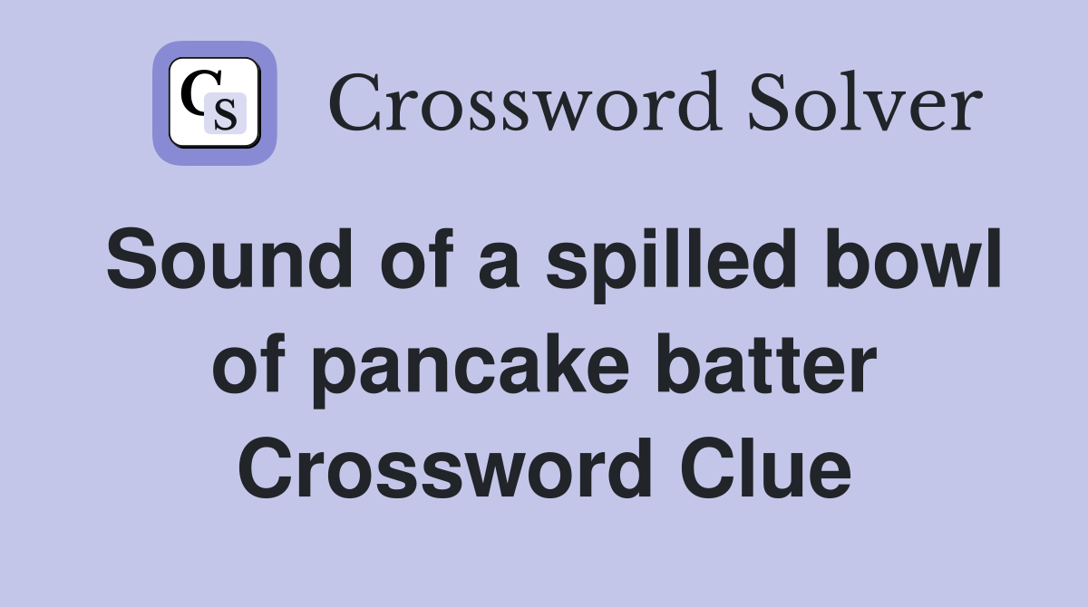 Sound of a spilled bowl of pancake batter Crossword Clue
