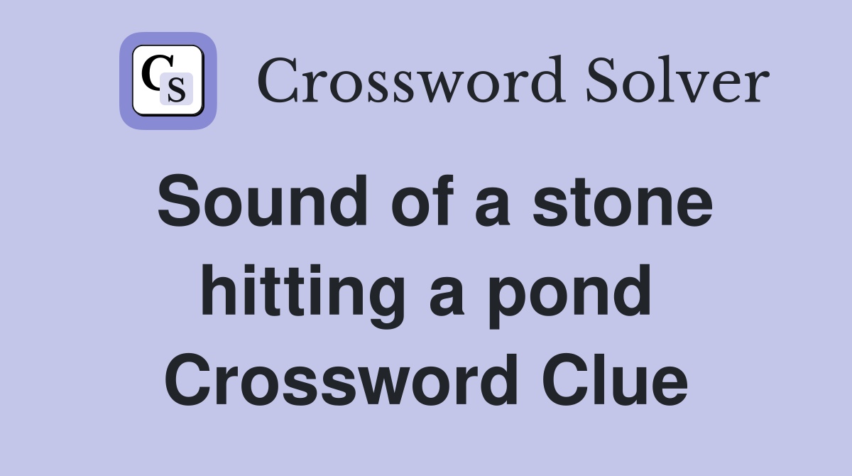 Sound of a stone hitting a pond Crossword Clue