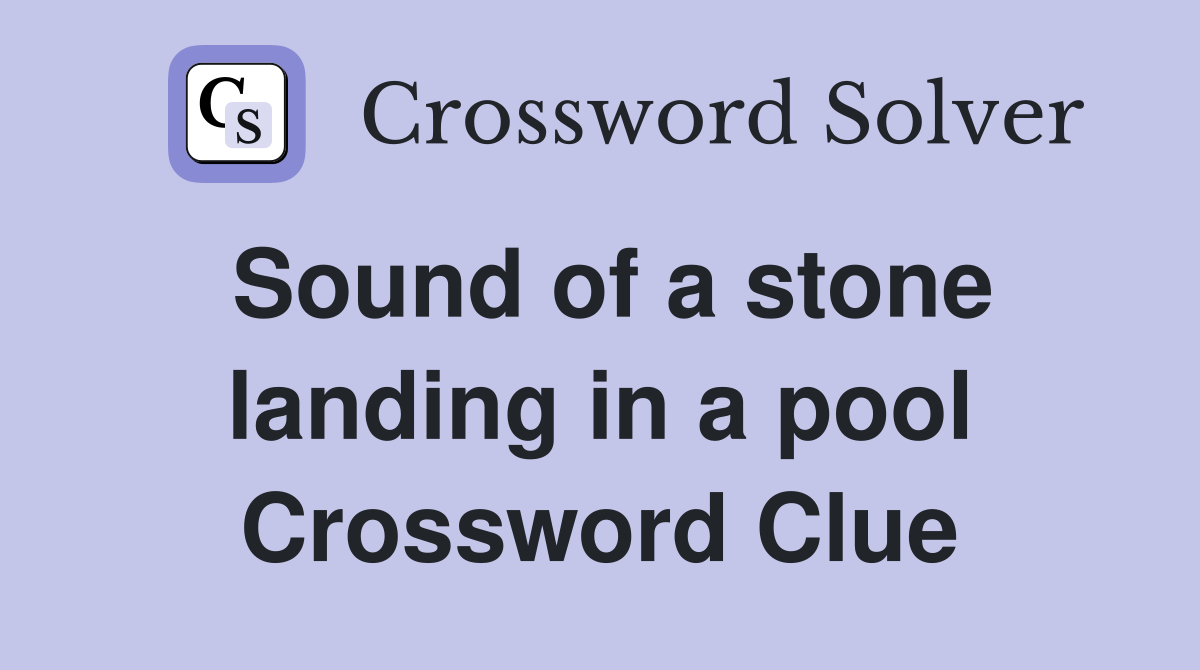 Sound of a stone landing in a pool Crossword Clue