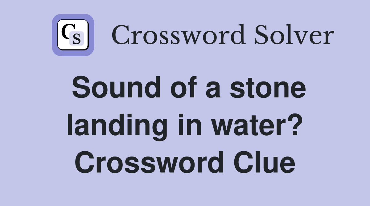 Sound of a stone landing in water? Crossword Clue
