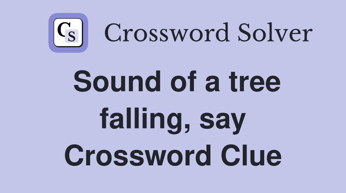 Sound of a tree falling, say Crossword Clue