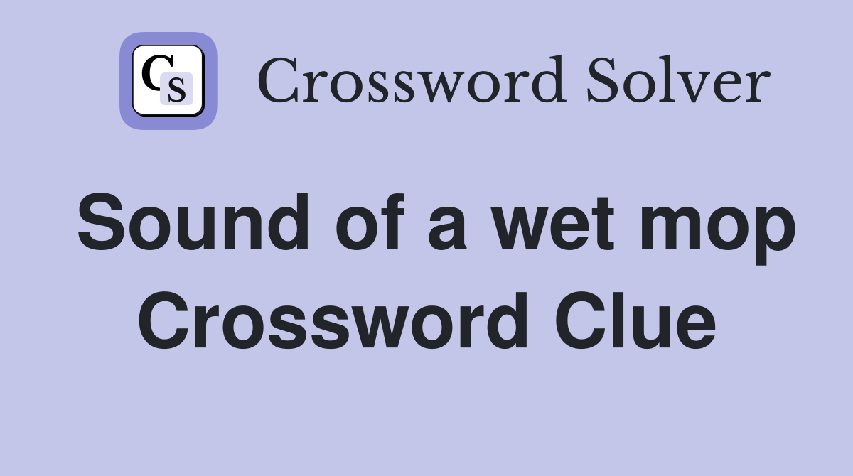 Sound of a wet mop Crossword Clue