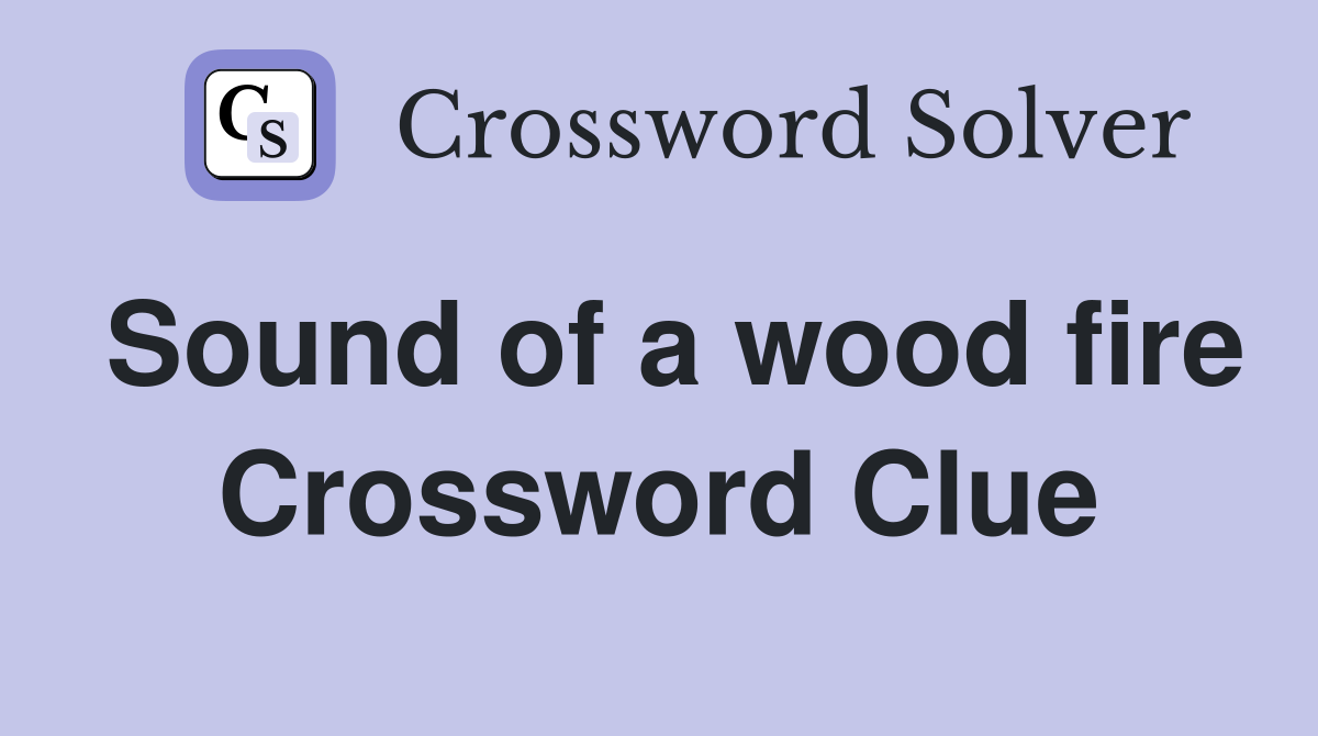 Sound of a wood fire Crossword Clue
