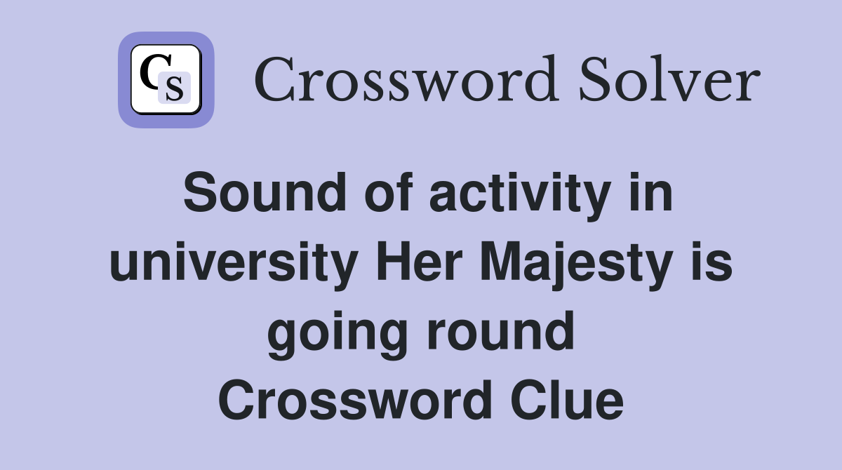 Sound of activity in university Her Majesty is going round Crossword Clue