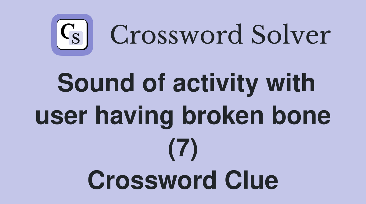 Sound of activity with user having broken bone (7) Crossword Clue