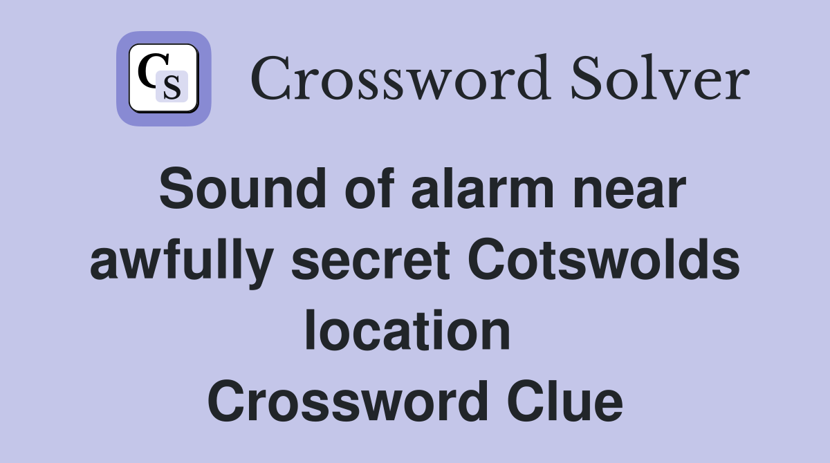 Sound of alarm near awfully secret Cotswolds location  Crossword Clue