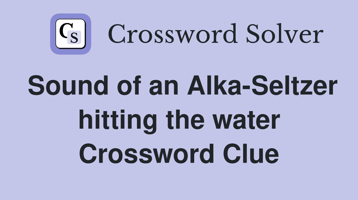 Sound of an Alka-Seltzer hitting the water Crossword Clue