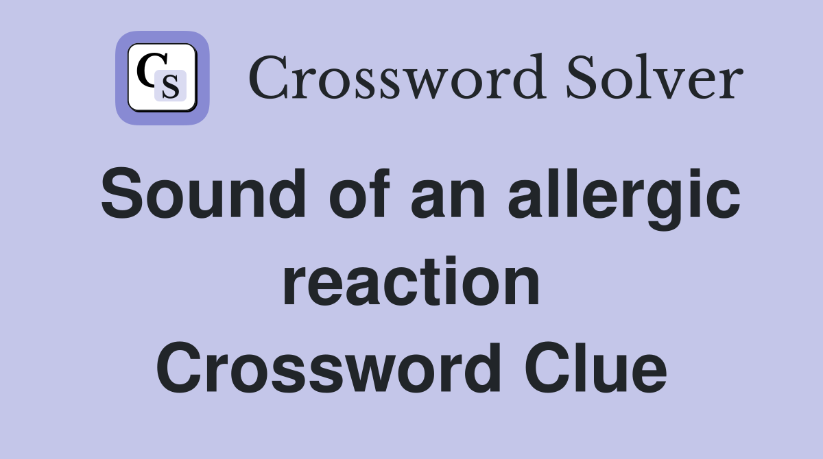 Sound of an allergic reaction Crossword Clue