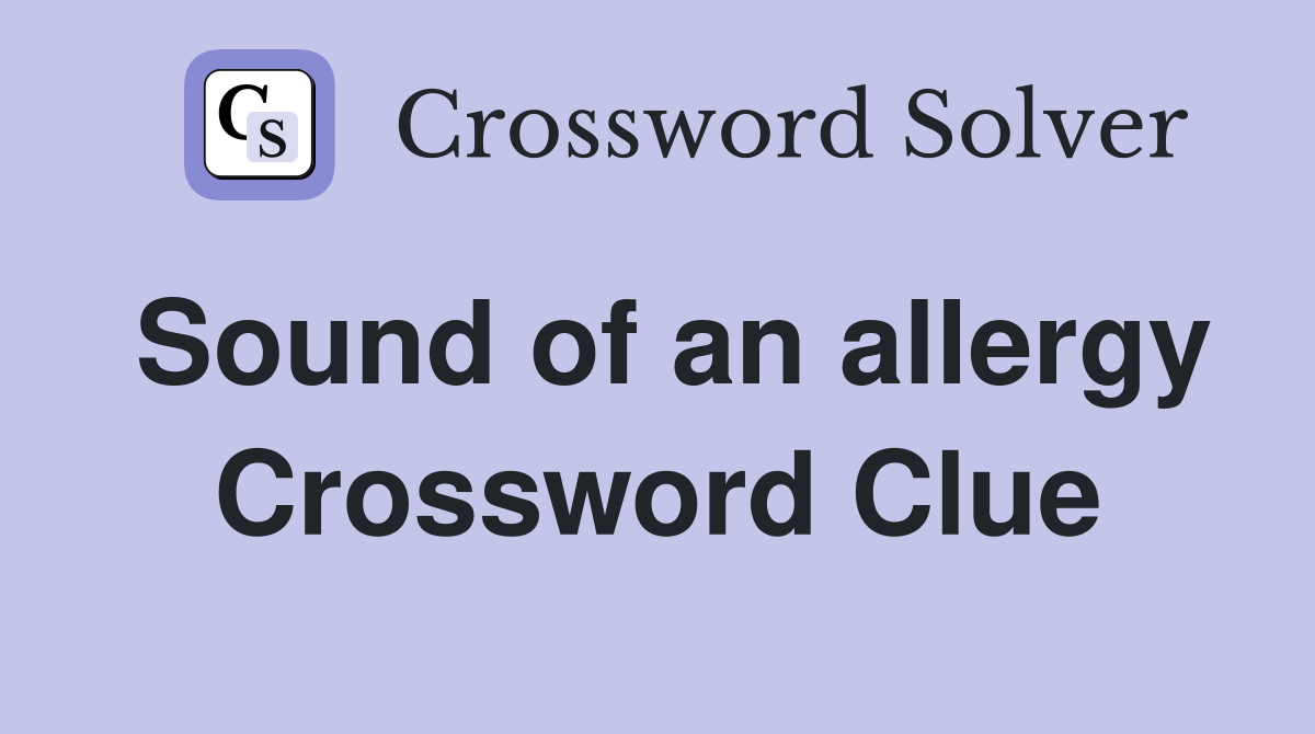 Sound of an allergy Crossword Clue