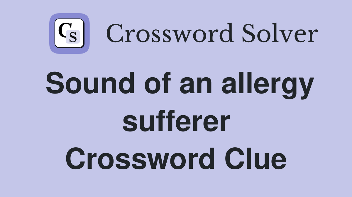 Sound of an allergy sufferer Crossword Clue