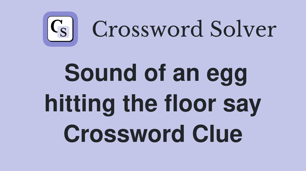 Sound of an egg hitting the floor say Crossword Clue