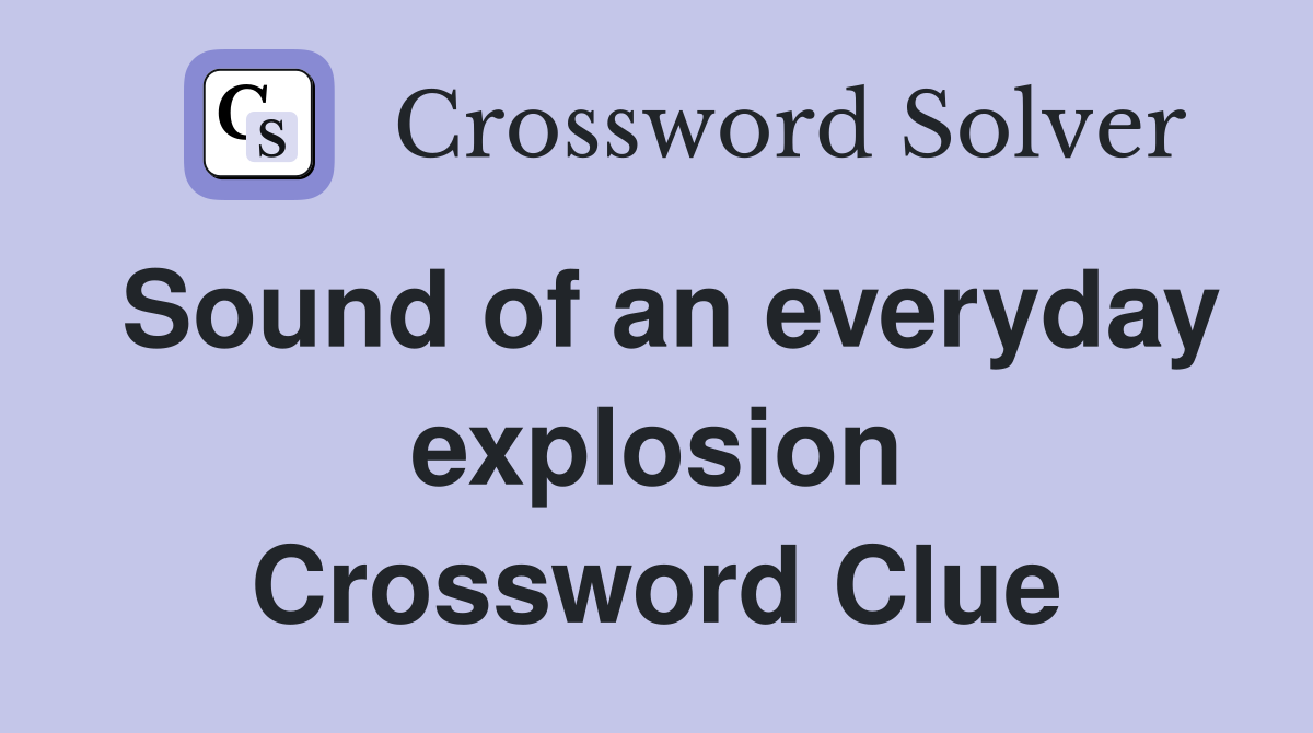 Sound of an everyday explosion Crossword Clue