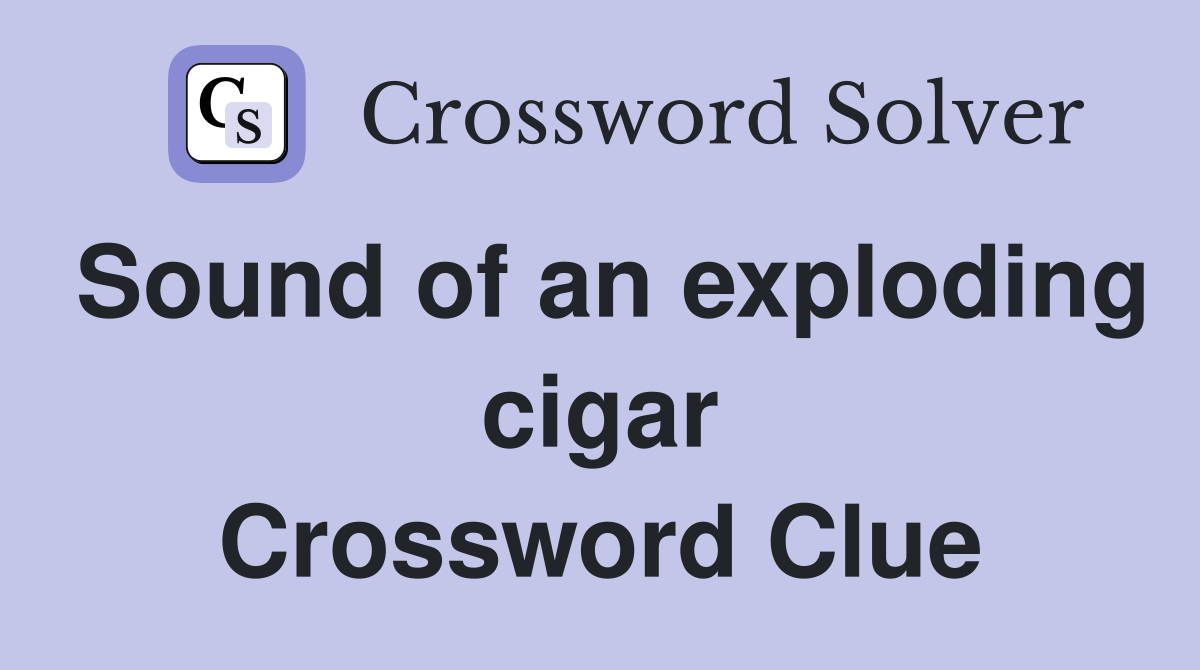 Sound of an exploding cigar Crossword Clue