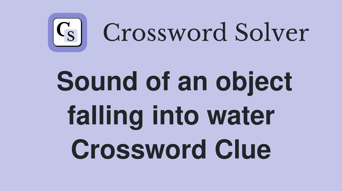 Sound of an object falling into water Crossword Clue